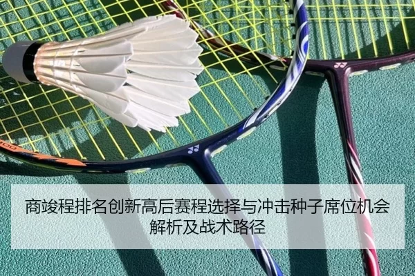 商竣程排名创新高后赛程选择与冲击种子席位机会解析及战术路径