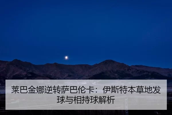 lai-ba-jin-na-ni-zhuan-sa-ba-lun-ka-yi-si-te-ben-cao-di-fa-qiu-yu-xiang-chi-qiu-jie-xi-2-643.jpg